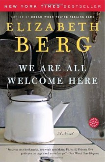 We Are All Welcome Here: A Novel - Elizabeth Berg