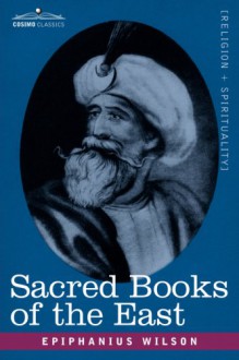 Sacred Books of the East: Comprising Vedic Hymns, Zend-Avesta, Dhamapada, Upanishads, the Koran, and the Life of Buddha - Epiphanius Wilson