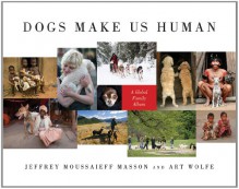 Dogs Make Us Human: A Global Family Album - Art Wolfe, Jeffrey Moussaieff Masson