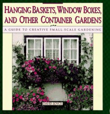 Hanging Baskets, Window Boxes, and Other Container Gardens: A Guide to Creative Small-Scale Gardening - David Joyce