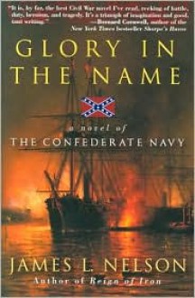 Glory in the Name: A Novel of the Confederate Navy - James L. Nelson