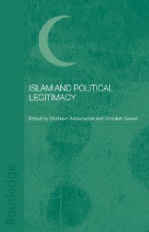 Islam and Political Legitimacy - Akbarza Shahram, Abdullah Saeed