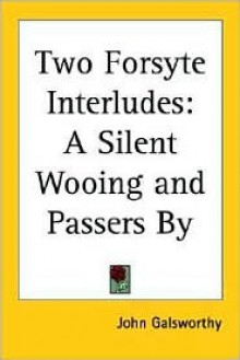 Two Forsyte Interludes: A Silent Wooing and Passers by - John Galsworthy