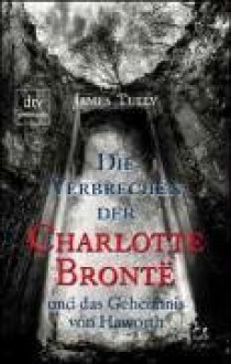 Die Verbrechen Der Charlotte Bronte Und Das Geheimnis Von Haworth - James Tully, Sibylle Hunzinger