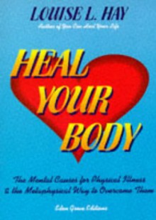 Heal Your Body: The Mental Causes For Physical Illness And The Metaphysical Way To Overcome Them - Louise L. Hay