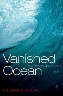 Vanished Ocean: How Tethys Reshaped the World - Dorrik Stow