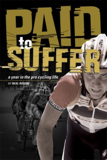 Paid to Suffer: A Year in the Pro Cycling Life - Neal Rogers