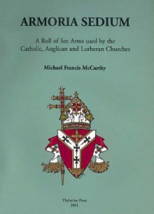 Armoria Sedium: A Roll Of See Arms Used By The Catholic, Anglican, And Lutheran Churches - Michael McCarthy