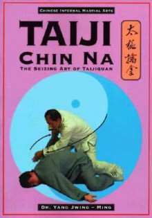 Taiji Chin Na: The Seizing Art of Taijiquan (Chinese Internal Martial Arts) - Yang Jwing-Ming, James O'Leary