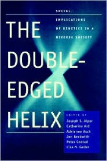 The Double-Edged Helix: Social Implications of Genetics in a Diverse Society - Catherine Ard, Adrienne Asch, Jon Beckwith, Peter Conrad, Lisa N. Geller