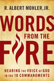 Words From the Fire: Hearing the Voice of God in the 10 Commandments - R. Albert Mohler Jr.