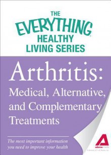 Arthritis: Medical, Alternative, and Complementary Treatments: The Most Important Information You Need to Improve Your Health - Adams Media