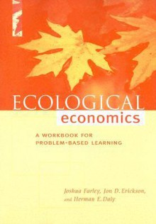 Ecological Economics: A Workbook for Problem-Based Learning - Joshua Farley, Jon Erickson, Herman E. Daly