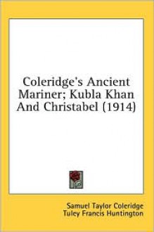 Coleridge'S Ancient Mariner; Kubla Khan And Christabel (1914) - Samuel Taylor Coleridge, Tuley Francis Huntington (Editor)