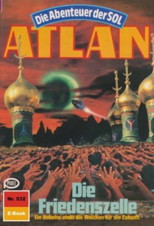 Atlan 532: Die Friedenszelle (Heftroman): Atlan-Zyklus "Die Abenteuer der SOL (Teil 1)" (Atlan Heftroman) (German Edition) - Peter Griese, Perry Rhodan Redaktion