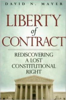 Liberty Of Contract: Rediscovering A Lost Constitutional Right - David N. Mayer