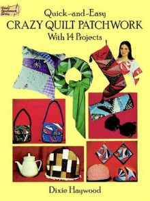 Quick-and-Easy Crazy Quilt Patchwork: With 14 Projects - Dixie Haywood