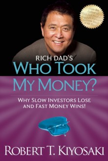 Rich Dad's Who Took My Money?: Why Slow Investors Lose and Fast Money Wins! - Robert T. Kiyosaki