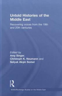 Untold Histories of the Middle East: Recovering Voices from the 19th and 20th Centuries - Amy Singer, Selçuk Akşin Somel, Christopher Neumann