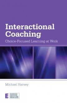 Interactional Coaching: Choice-focused Learning at Work (Essential Coaching Skills and Knowledge) - Michael Harvey