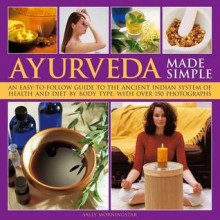 Ayurveda Made Simple: An Easy-To-Follow Guide to the Ancient Indian System of Health and Diet by Body Type, with Over 150 Photographs - Sally Morningstar