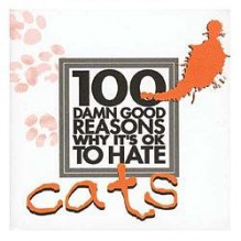 100 Damn Good Reasons Why It's Ok To Hate Cats - Jane Purcell