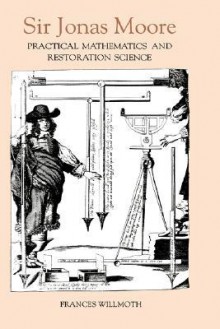 Sir Jonas Moore: Practical Mathematics and Restoration Science - Frances Willmoth