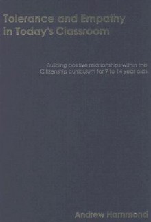 Tolerance and Empathy in Today's Classroom: Building Positive Relationships Within the Citizenship Curriculum for 9 to 14 Year Olds [With CDROM] - Andrew Hammond