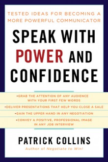 Speak with Power and Confidence: Tested Ideas for Becoming a More Powerful Communicator - Patrick Collins