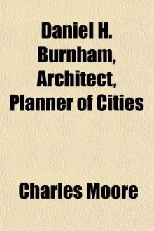 Daniel H. Burnham, Architect, Planner of Cities - Charles Moore