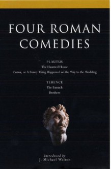 Four Roman Comedies: The Haunted House; Casina, or A Funny Thing Happened on the Way to the Wedding; Eunuch; Brothers - Terence, J. Michael Walton