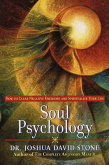 Soul Psychology: How to Clear Negative Emotions and Spiritualize Your Life - Joshua David Stone