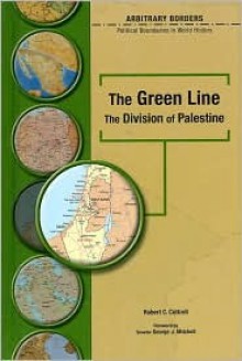 The Green Line: The Division of Palestine : Political Boundaries in World History (Arbitrary Borders) - Robert C. Cottrell