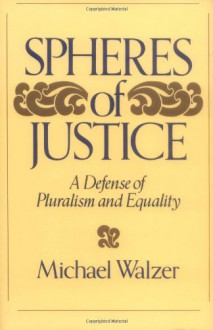 Spheres Of Justice: A Defense Of Pluralism And Equality - Michael Walzer