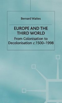 Europe and the third world, c.1500-1998: from colonization to decolonization - Bernard Waites