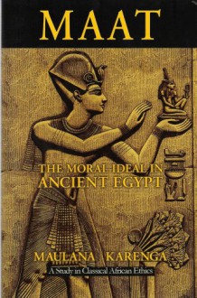 Maat: The Moral Ideal In Ancient Egypt: A Study In Classical African Ethics - Maulana Karenga