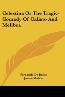 Celestina or the Tragic-Comedy of Calisto and Melibea - Fernando de Rojas, James Mabbe, James Fitzmaurice-Kelly