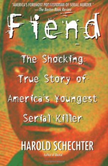 Fiend: The Shocking True Story Of Americas Youngest Seria - Harold Schechter