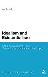 Idealism and Existentialism: Hegel and Nineteenth- and Twentieth-Century European Philosophy - Jon Stewart