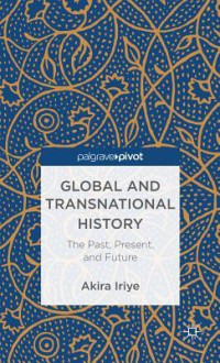 Global and Transnational History: The Past, Present, and Future - Akira Iriye