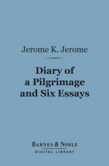 Diary of a Pilgrimage and Six Essays (Barnes & Noble Digital Library) - Jerome K. Jerome