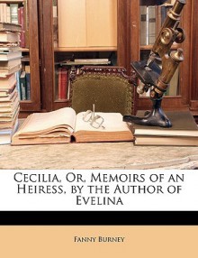 Cecilia, Or, Memoirs of an Heiress, by the Author of Evelina - Fanny Burney