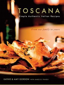 Toscana: Simple Authentic Italian Recipes - Kathie Gordon, Amy Gordon, James O. Fraioli