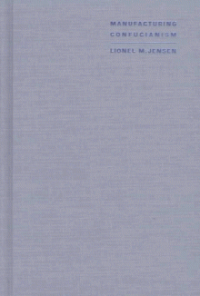 Manufacturing Confucianism: Chinese Traditions and Universal Civilization - Lionel M. Jensen