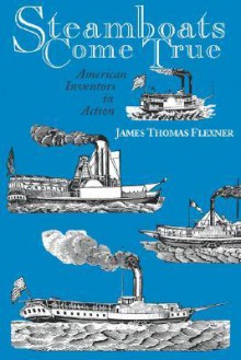 Steamboats Come True: American Inventors In Action - James Thomas Flexner