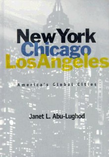 New York, Chicago, Los Angeles: America's Global Cities - Janet L. Abu-Lughod