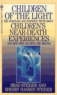 Children of the Light: The Startling and Inspiring Truth about Children's Near-Death Experiences a - Brad Steiger, Sherry Hansen Steiger