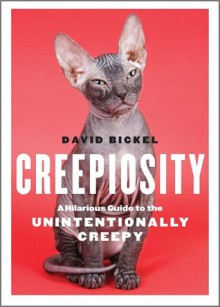 Creepiosity: A Hilarious Guide to the Unintentionally Creepy - David Bickel