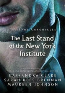 The Last Stand of the New York Institute - Maureen Johnson, Sarah Rees Brennan, Cassandra Clare