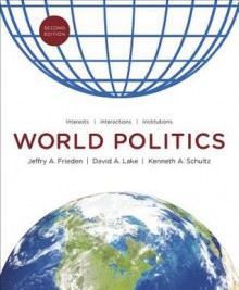 World Politics: Interests, Interactions, Institutions (Second Edition) - Jeffry A. Frieden, David A. Lake, Kenneth A. Schultz